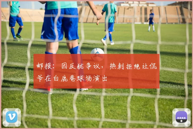 邮报：因反犹争议，热刺拒绝让侃爷在白鹿巷球场演出