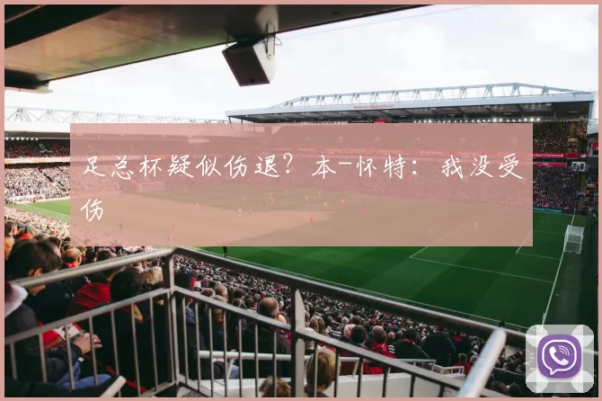 足总杯疑似伤退？本-怀特：我没受伤