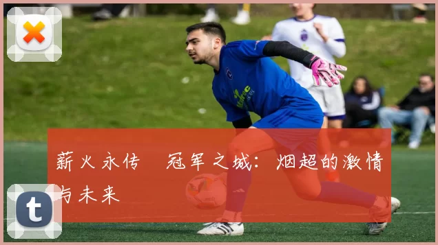 薪火永传•冠军之城：烟超的激情与未来