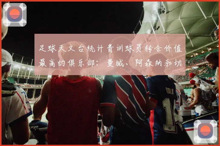 足球天文台统计青训球员转会价值最高的俱乐部：曼城、阿森纳和切尔西排名英超前三，巴萨一线队22名青训球员，6.4亿英镑断层领先1️⃣ 巴塞罗那｜22人｜6.401