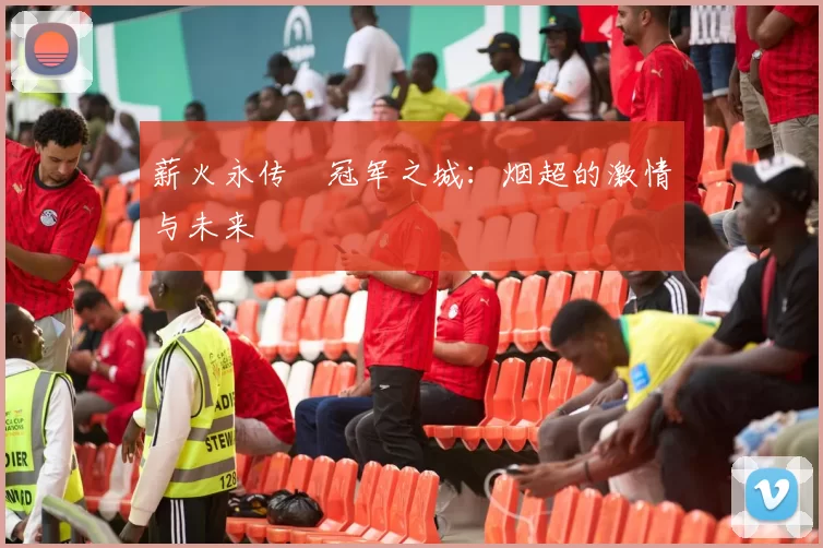 薪火永传•冠军之城：烟超的激情与未来