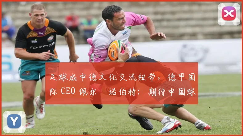 足球成中德文化交流纽带，德甲国际 CEO 佩尔・诺伯特：期待中国球员登场