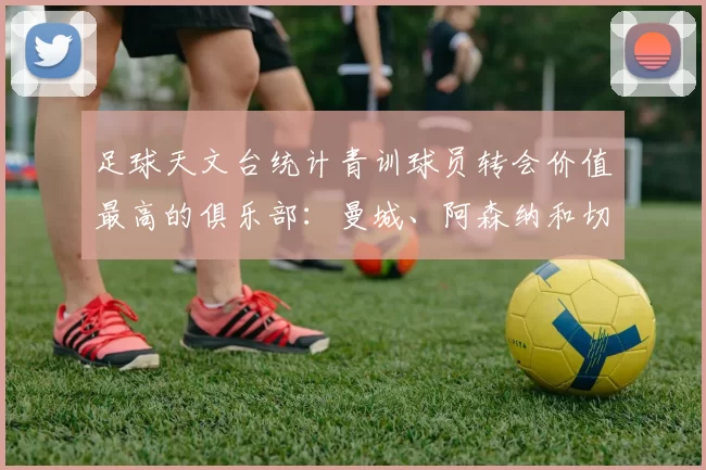 足球天文台统计青训球员转会价值最高的俱乐部：曼城、阿森纳和切尔西排名英超前三，巴萨一线队22名青训球员，6.4亿英镑断层领先1️⃣ 巴塞罗那｜22人｜6.401