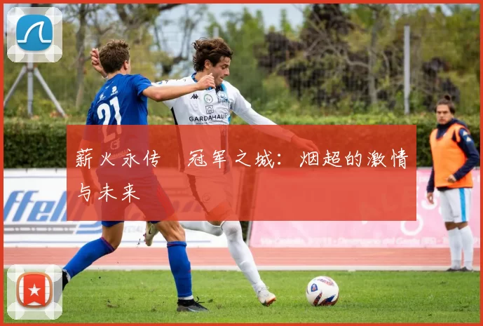 薪火永传•冠军之城：烟超的激情与未来