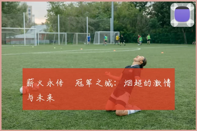 薪火永传•冠军之城：烟超的激情与未来