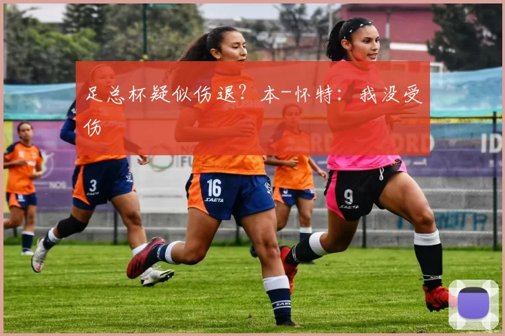 足总杯疑似伤退？本-怀特：我没受伤