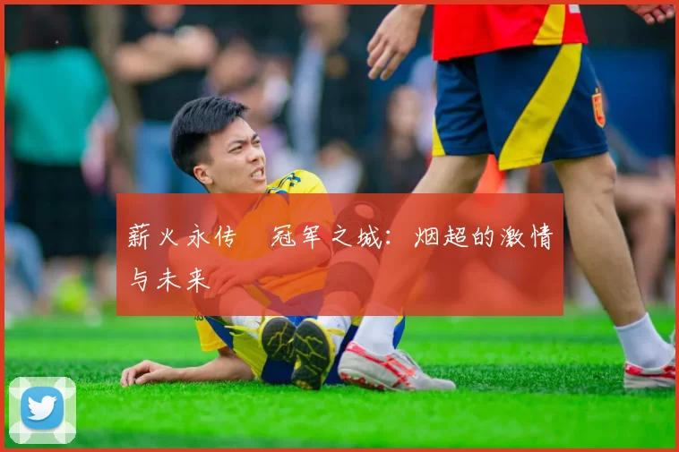 薪火永传•冠军之城：烟超的激情与未来