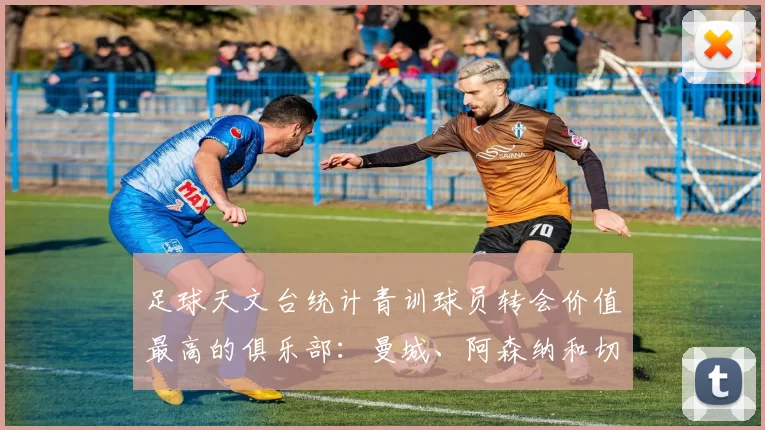 足球天文台统计青训球员转会价值最高的俱乐部：曼城、阿森纳和切尔西排名英超前三，巴萨一线队22名青训球员，6.4亿英镑断层领先1️⃣ 巴塞罗那｜22人｜6.401