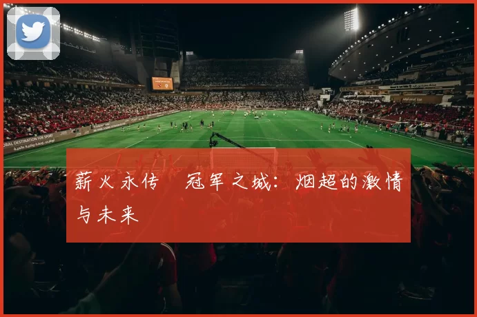 薪火永传•冠军之城：烟超的激情与未来