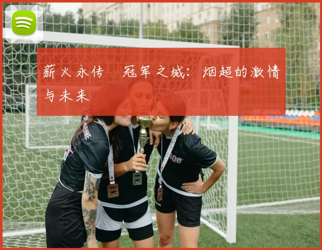 薪火永传•冠军之城：烟超的激情与未来