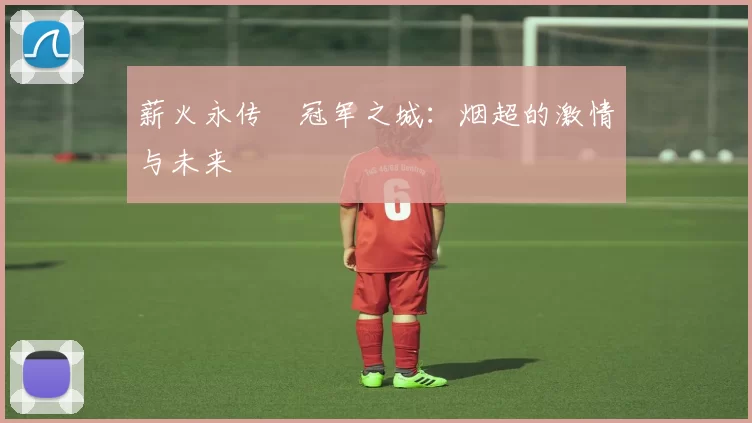 薪火永传•冠军之城：烟超的激情与未来
