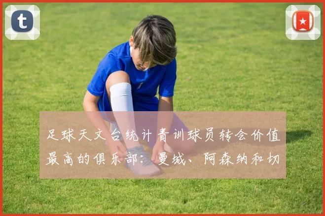 足球天文台统计青训球员转会价值最高的俱乐部：曼城、阿森纳和切尔西排名英超前三，巴萨一线队22名青训球员，6.4亿英镑断层领先1️⃣ 巴塞罗那｜22人｜6.401