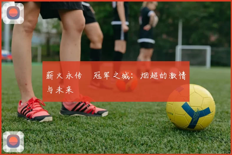 薪火永传•冠军之城：烟超的激情与未来