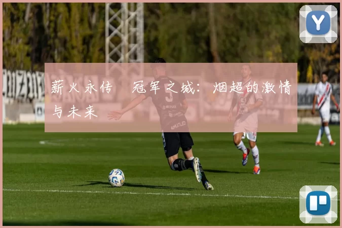 薪火永传•冠军之城：烟超的激情与未来