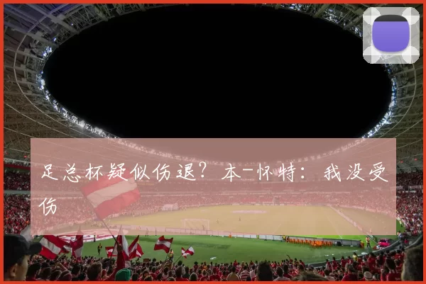 足总杯疑似伤退？本-怀特：我没受伤