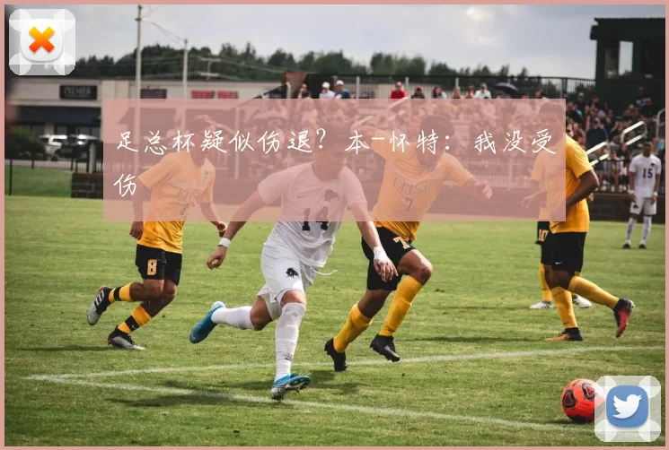 足总杯疑似伤退？本-怀特：我没受伤