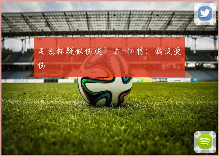 足总杯疑似伤退?本-怀特:我没受伤