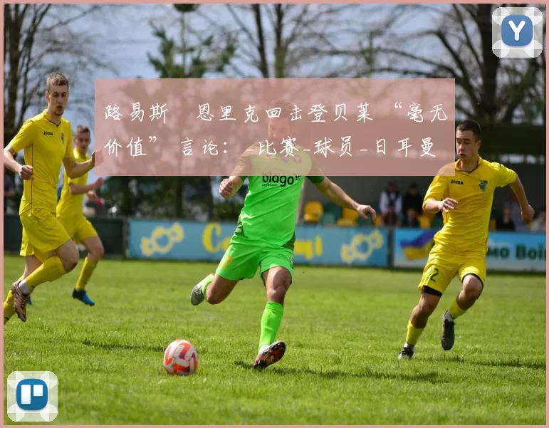 路易斯・恩里克回击登贝莱 “毫无价值” 言论：_比赛_球员_日耳曼