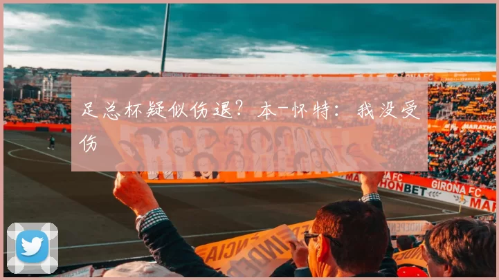 足总杯疑似伤退?本-怀特:我没受伤