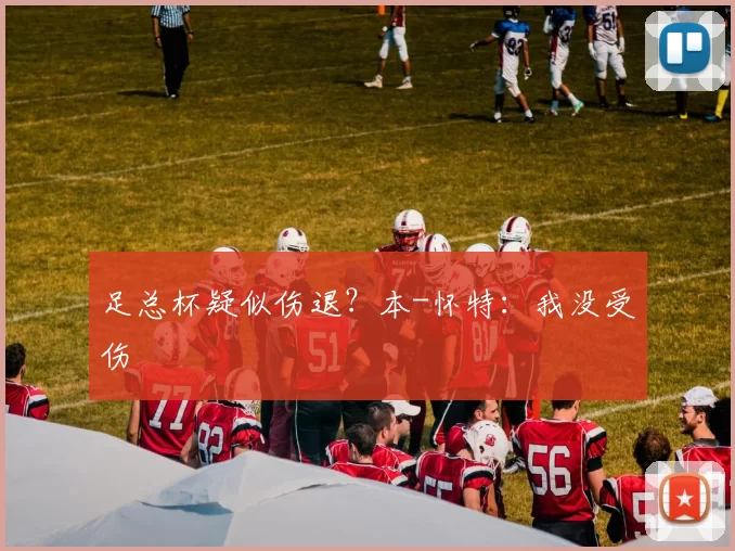 足总杯疑似伤退？本-怀特：我没受伤
