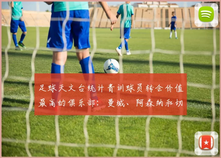 足球天文台统计青训球员转会价值最高的俱乐部：曼城、阿森纳和切尔西排名英超前三，巴萨一线队22名青训球员，6.4亿英镑断层领先1️⃣ 巴塞罗那｜22人｜6.401