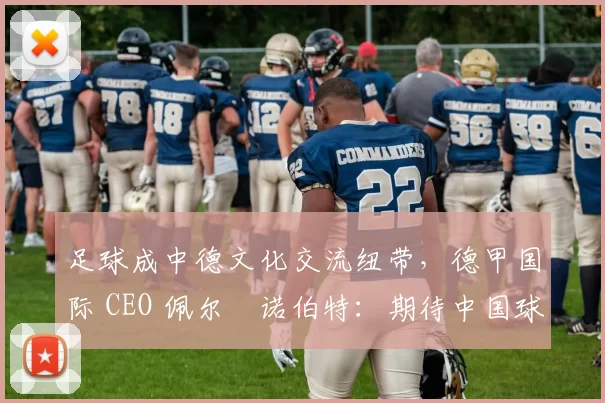 足球成中德文化交流纽带，德甲国际 CEO 佩尔・诺伯特：期待中国球员登场