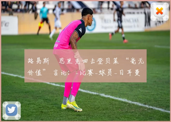 路易斯・恩里克回击登贝莱 “毫无价值” 言论：_比赛_球员_日耳曼