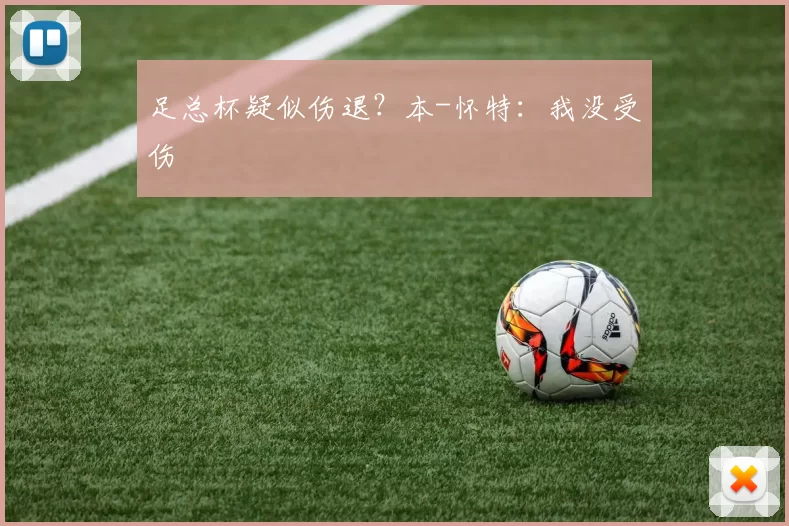 足总杯疑似伤退？本-怀特：我没受伤