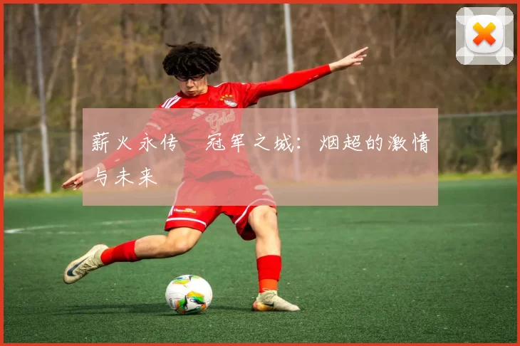 薪火永传•冠军之城：烟超的激情与未来
