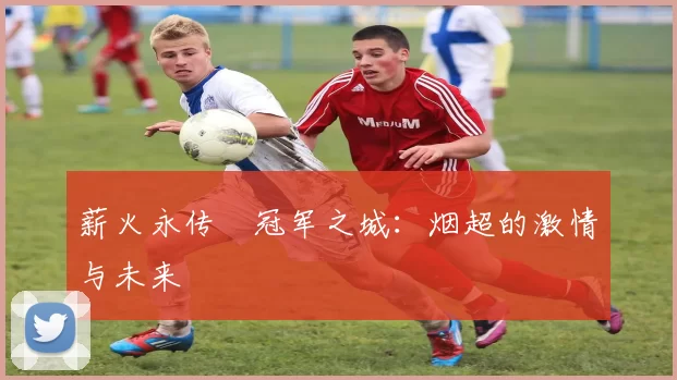 薪火永传•冠军之城：烟超的激情与未来