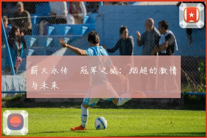 薪火永传•冠军之城：烟超的激情与未来