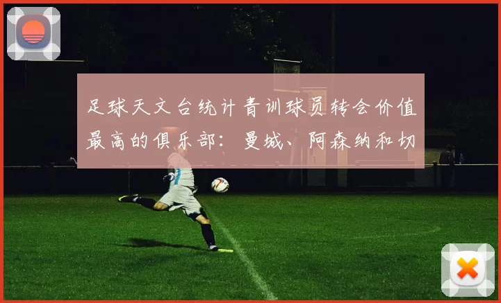 足球天文台统计青训球员转会价值最高的俱乐部：曼城、阿森纳和切尔西排名英超前三，巴萨一线队22名青训球员，6.4亿英镑断层领先1️⃣ 巴塞罗那｜22人｜6.401