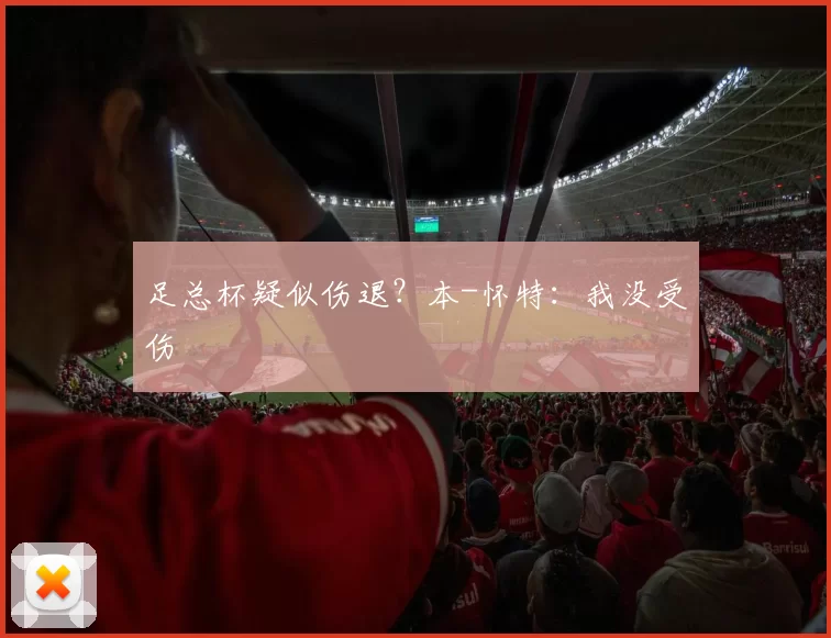 足总杯疑似伤退？本-怀特：我没受伤
