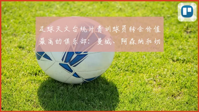 足球天文台统计青训球员转会价值最高的俱乐部：曼城、阿森纳和切尔西排名英超前三，巴萨一线队22名青训球员，6.4亿英镑断层领先1️⃣ 巴塞罗那｜22人｜6.401