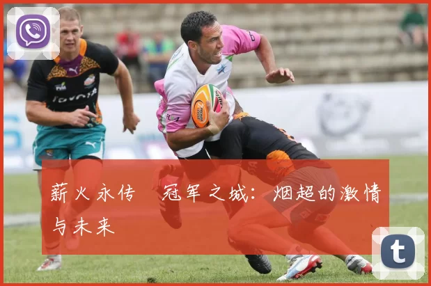 薪火永传•冠军之城：烟超的激情与未来