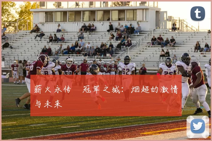 薪火永传•冠军之城：烟超的激情与未来