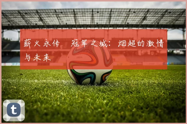 薪火永传•冠军之城：烟超的激情与未来
