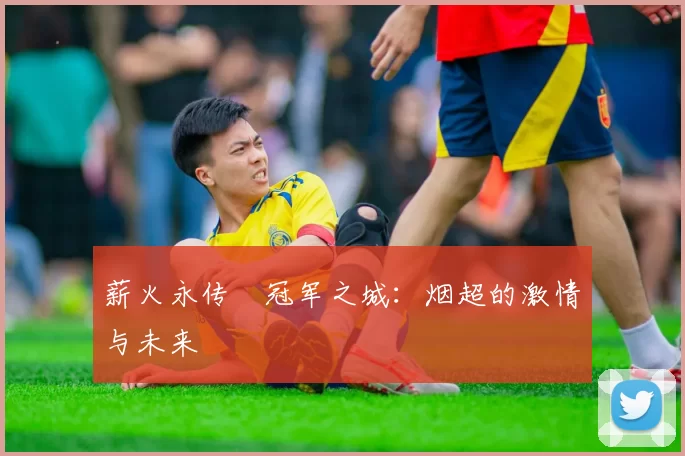 薪火永传•冠军之城：烟超的激情与未来