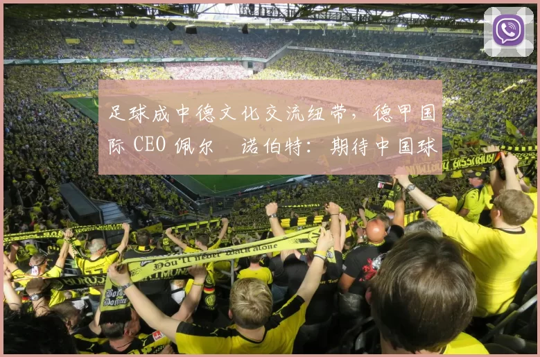 足球成中德文化交流纽带，德甲国际 CEO 佩尔・诺伯特：期待中国球员登场
