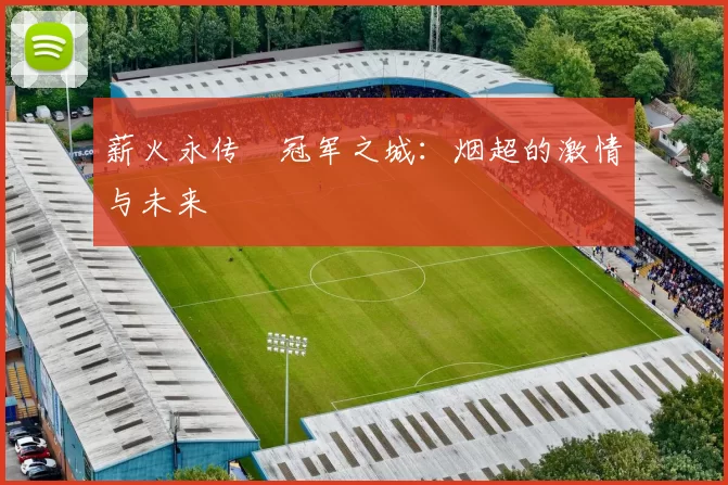 薪火永传•冠军之城：烟超的激情与未来