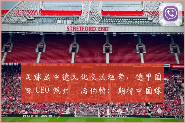足球成中德文化交流纽带，德甲国际 CEO 佩尔・诺伯特：期待中国球员登场
