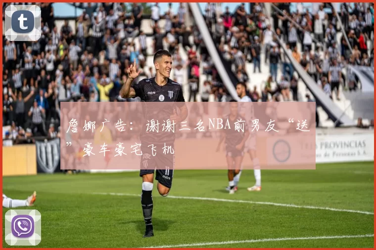 詹娜广告：谢谢三名NBA前男友“送”豪车豪宅飞机