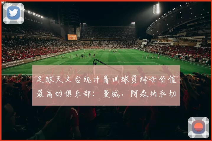 足球天文台统计青训球员转会价值最高的俱乐部：曼城、阿森纳和切尔西排名英超前三，巴萨一线队22名青训球员，6.4亿英镑断层领先1️⃣ 巴塞罗那｜22人｜6.401