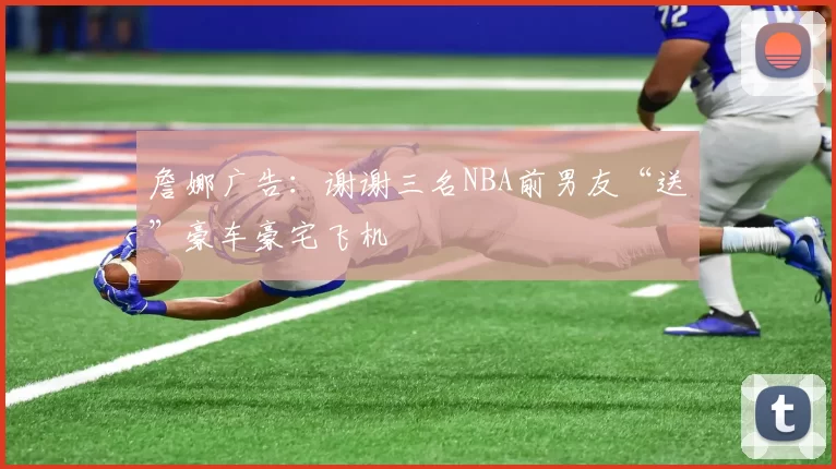 詹娜广告：谢谢三名NBA前男友“送”豪车豪宅飞机
