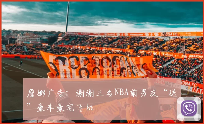 詹娜广告：谢谢三名NBA前男友“送”豪车豪宅飞机