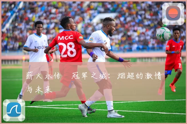 薪火永传•冠军之城：烟超的激情与未来