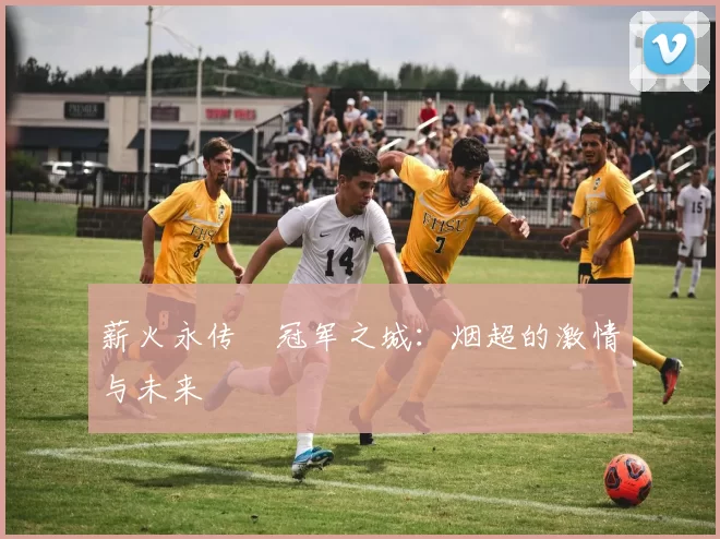 薪火永传•冠军之城：烟超的激情与未来