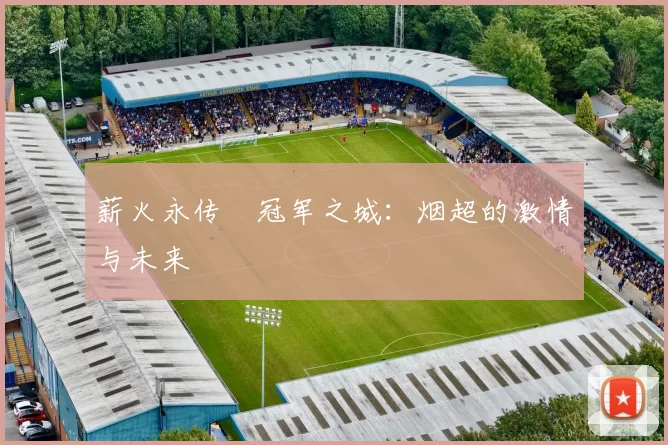 薪火永传•冠军之城：烟超的激情与未来