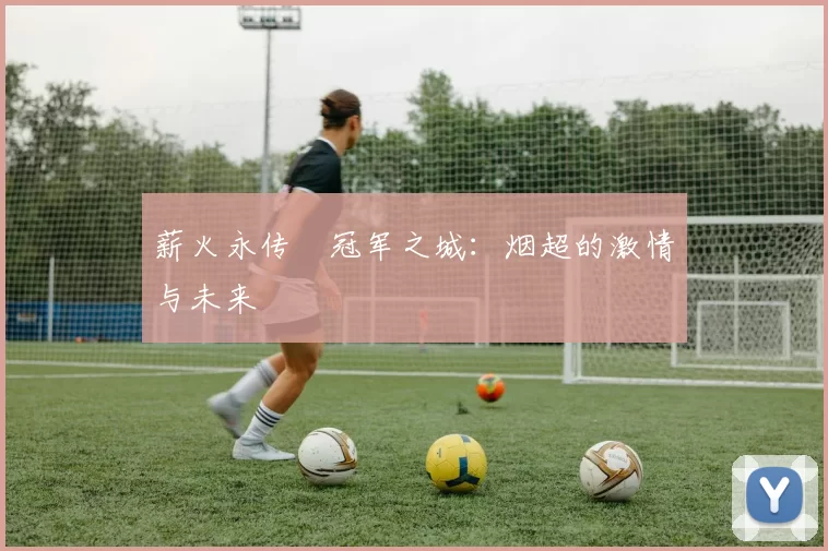 薪火永传•冠军之城：烟超的激情与未来