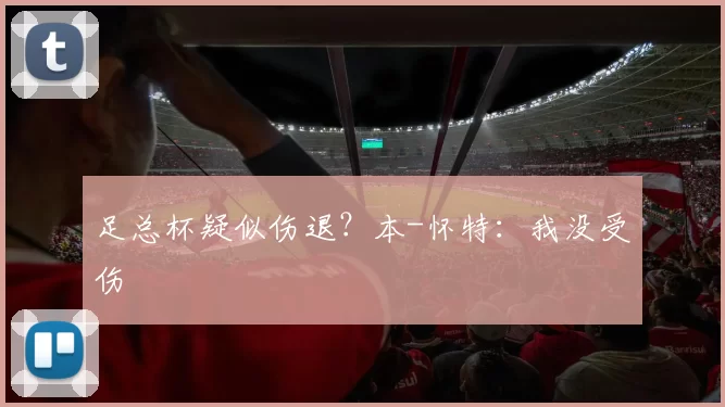 足总杯疑似伤退？本-怀特：我没受伤